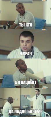 ты кто я врач а я пациент да ладно блять!?