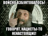 войско взбунтовалось! говорят, нацисты-то ненастоящие!