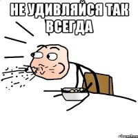 не удивляйся так всегда 