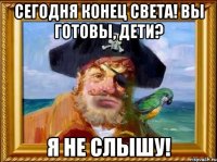 сегодня конец света! вы готовы, дети? я не слышу!