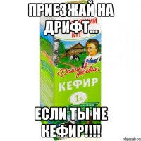 приезжай на дрифт... если ты не кефир!!!