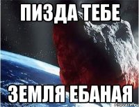 пизда тебе земля ебаная