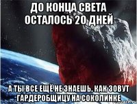 до конца света осталось 20 дней а ты все ещё не знаешь, как зовут гардеробщицу на соколинке