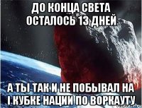 до конца света осталось 13 дней а ты так и не побывал на i кубке нации по воркауту