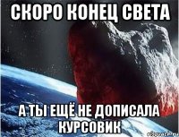 скоро конец света а ты ещё не дописала курсовик