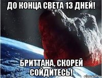 до конца света 13 дней! бриттана, скорей сойдитесь!