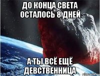 до конца света осталось 8 дней а ты всё ещё девственница