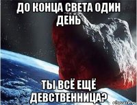 до конца света один день ты всё ещё девственница?