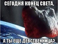 сегодня конец света, а ты еще девственница?