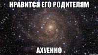 нравится его родителям ахуенно