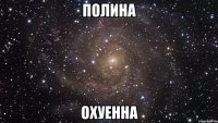 полина охуенна