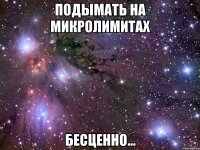 подымать на микролимитах бесценно...