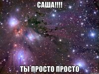 саша!!! ты просто просто