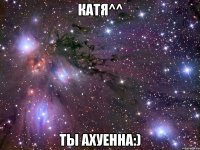 катя^^ ты ахуенна:)