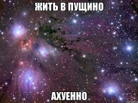 жить в пущино ахуенно