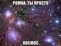 ромка, ты просто космос