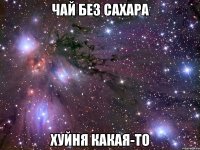 чай без сахара хуйня какая-то