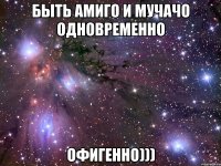 быть амиго и мучачо одновременно офигенно)))