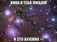 вика я тебя люблю и это ахуенно =)