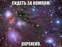 сидеть за компом, охренено.