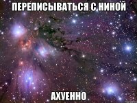 переписываться с ниной ахуенно