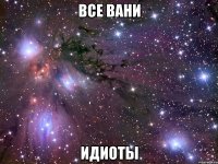 все вани идиоты