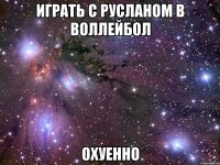 играть с русланом в воллейбол охуенно