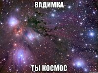 вадимка ты космос