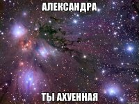 александра ты ахуенная