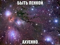 быть ленкой ахуенно