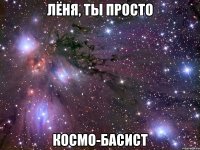 лёня, ты просто космо-басист