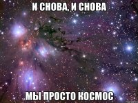 и снова, и снова мы просто космос