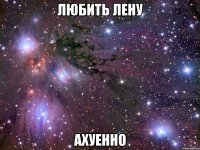 любить лену ахуенно