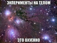 экперименты на телом это охуенно