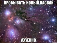 пробывать новый насвай ахуенно