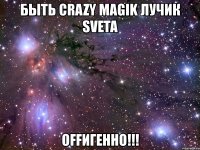 быть crazy magik лучик sveta оffигенно!!!