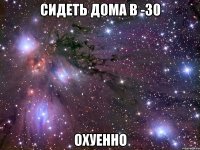 сидеть дома в -30 охуенно