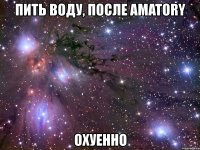 пить воду, после amatory охуенно