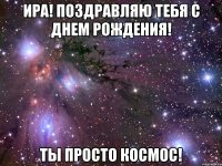 ира! поздравляю тебя с днем рождения! ты просто космос!