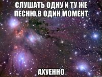 слушать одну и ту же песню в один момент ахуенно