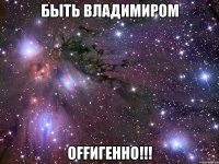 быть владимиром оffигенно!!!