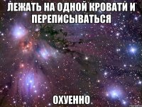 лежать на одной кровати и переписываться охуенно