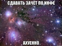 сдавать зачёт по инфе ахуенно