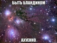 быть бландином ахуенно