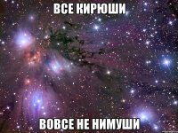 все кирюши вовсе не нимуши