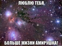 люблю тебя больше жизни амирушка!