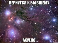 вернутся к бывшему ахуено