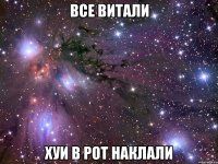 все витали хуи в рот наклали