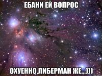 ебани ей вопрос охуенно,либерман же...)))