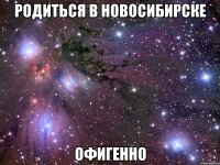 родиться в новосибирске офигенно